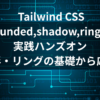 Tailwind CSS rounded shadow ring ユーティリティ実践ハンズオン アイキャッチ