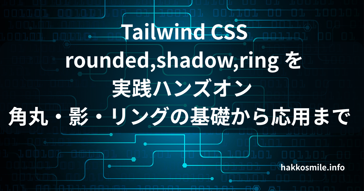 Tailwind CSS rounded shadow ring 実践ハンズオン｜基礎から応用まで | Hakko Smile